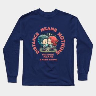 distance means nothing when someone means everything Long Sleeve T-Shirt